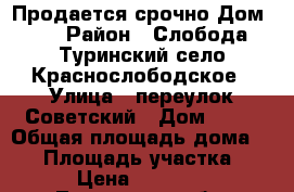 Продается срочно Дом!!! › Район ­ Слобода Туринский село Краснослободское › Улица ­ переулок Советский › Дом ­ 10 › Общая площадь дома ­ 80 › Площадь участка ­ 21 › Цена ­ 950 000 - Тюменская обл. Недвижимость » Дома, коттеджи, дачи продажа   . Тюменская обл.